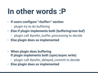 In other words :P
• If users conﬁgure "<buffer>" section
• plugin try to do buffering
• Else if plugin implements both (bu...