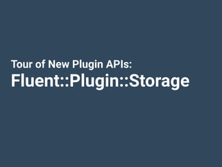 Tour of New Plugin APIs:
Fluent::Plugin::Storage
 