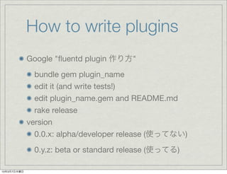 How to write plugins
             Google "?uentd plugin 귽"
               bundle gem plugin_name
               edit it (and write tests!)
               edit plugin_name.gem and README.md
               rake release
             version
               0.0.x: alpha/developer release (ʹäƤʤ)
              0.y.z: beta or standard release (ʹäƤ)

1337ľ
 