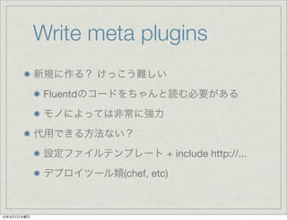 Write meta plugins
             Ҏ룿 äy
              FluentdΥ`ɤiҪ
              ΤˤäƤϷǳˏ
             äǤ뷽ʤ
              Oեƥץ` + include http://...
              ǥץĩ`(chef, etc)



1337ľ
 