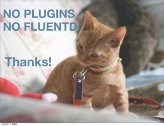 NO PLUGINS
 NO FLUENTD


  Thanks!



1337ľ
 