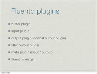 Fluentd plugins
             buffer plugin

             input plugin

             output plugin (normal output plugin)

             ?lter output plugin

             meta plugin (input / output)

             ?uent mixin gem


1337ľ
 