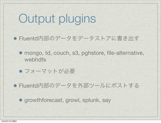 Output plugins
             FluentdڲΥǩ`ǩ`ȥ˕

              mongo, td, couch, s3, pghstore, ?le-alternative,
              webhdfs

              ե`ޥåȤҪ

             FluentdڲΥǩ`ⲿĩ`˥ݥȤ

              growthforecast, growl, splunk, say


1337ľ
 