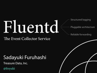Fluentd
                               Structured logging

                               Pluggable architecture

                               Reliable forwarding
   e Event Collector Service



Sadayuki Furuhashi
Treasure Data, Inc.
@frsyuki
 