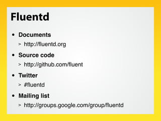 Fluentd
•   Documents
    >   http://ﬂuentd.org

•   Source code
    >   http://github.com/ﬂuent

•   Twitter
    >   #ﬂue...