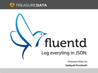 Log everyting in JSON.
             Treasuare Data, Inc.
           Sadayuki Furuhashi
 