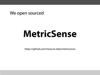 We open sourced



     MetricSense
      https://github.com/treasure-data/metricsense
 