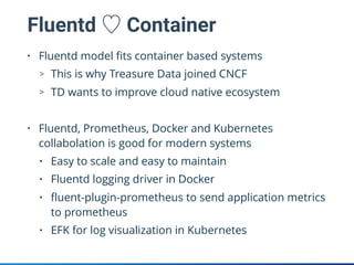 Fluentd ♡ Container
• Fluentd model ﬁts container based systems
> This is why Treasure Data joined CNCF
> TD wants to impr...
