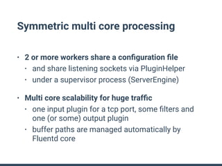 Symmetric multi core processing
• 2 or more workers share a conﬁguration ﬁle
• and share listening sockets via PluginHelpe...