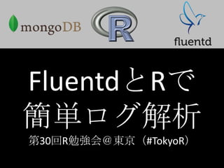 FluentdとRで
簡単ログ解析
第30回R勉強会＠東京（#TokyoR）
 