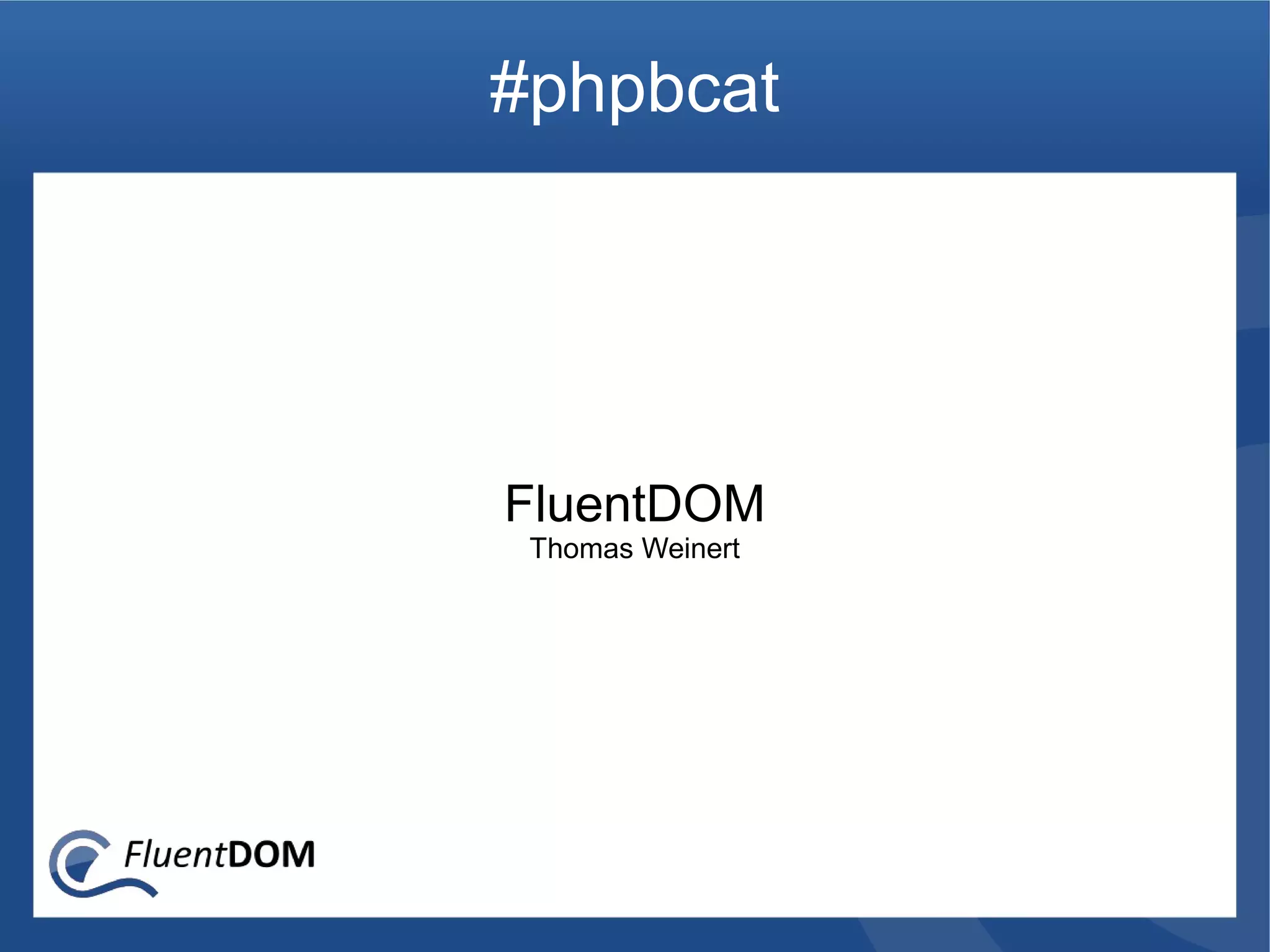 #phpbcat




FluentDOM
 Thomas Weinert
 