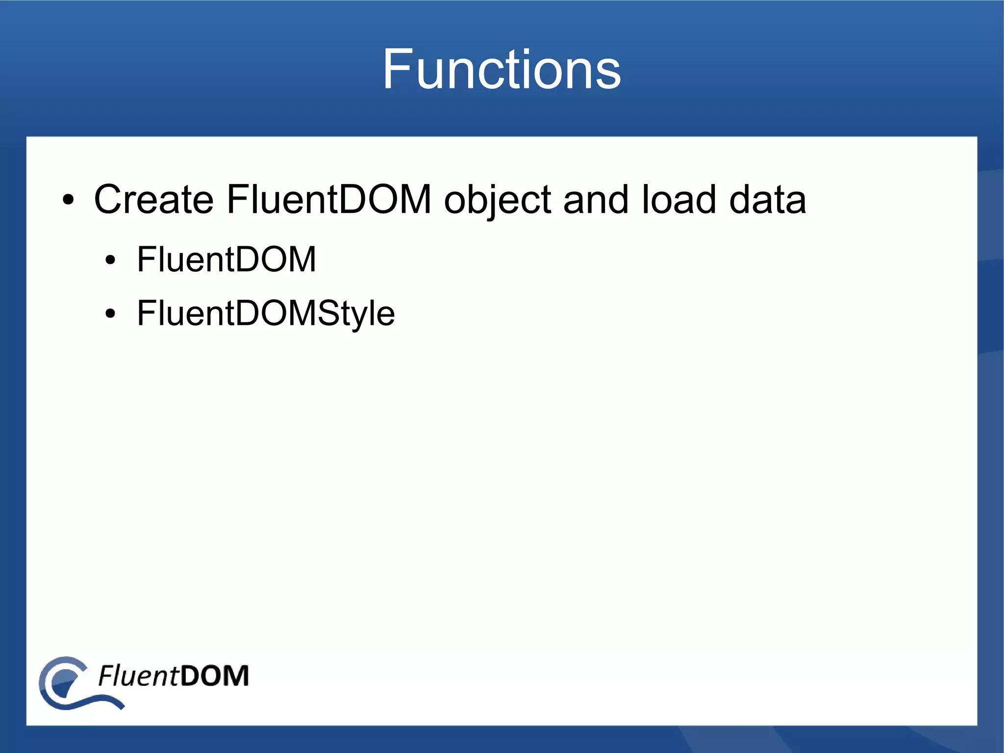 Functions

●   Create FluentDOM object and load data
    ●   FluentDOM
    ●   FluentDOMStyle
 