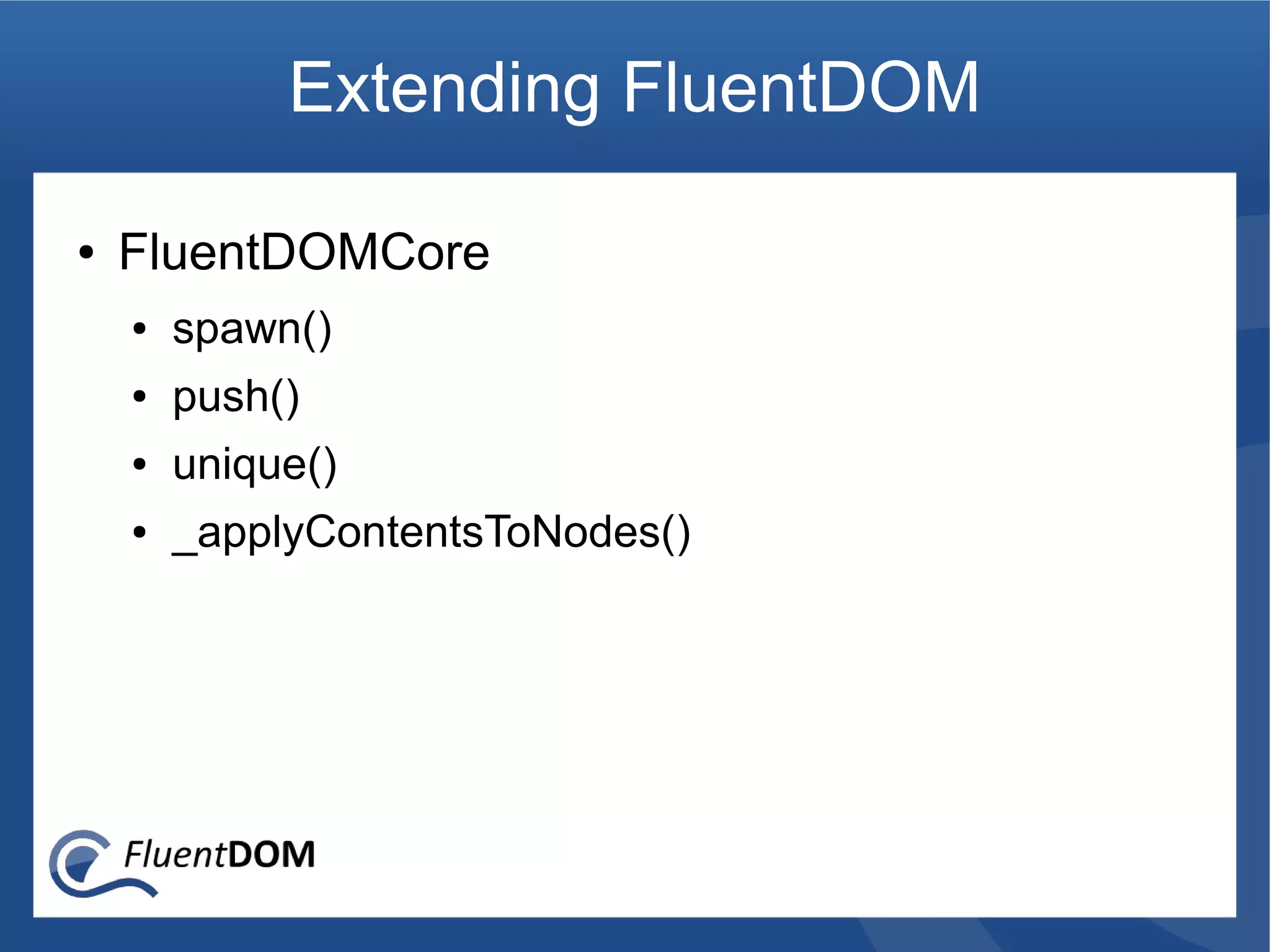 Extending FluentDOM

●   FluentDOMCore
    ●   spawn()
    ●   push()
    ●   unique()
    ●   _applyContentsToNodes()
 