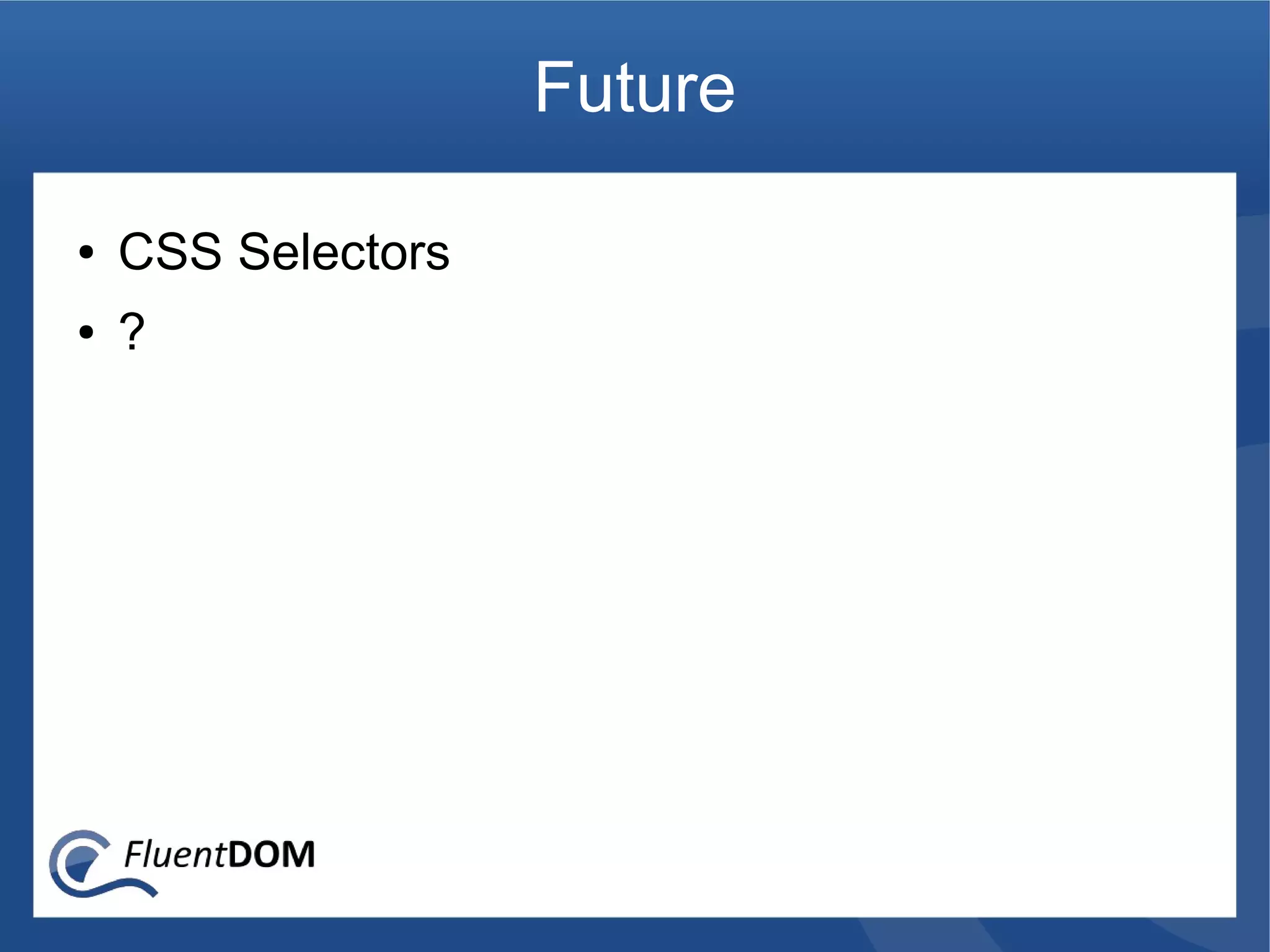 Future

●   CSS Selectors
●   ?
 