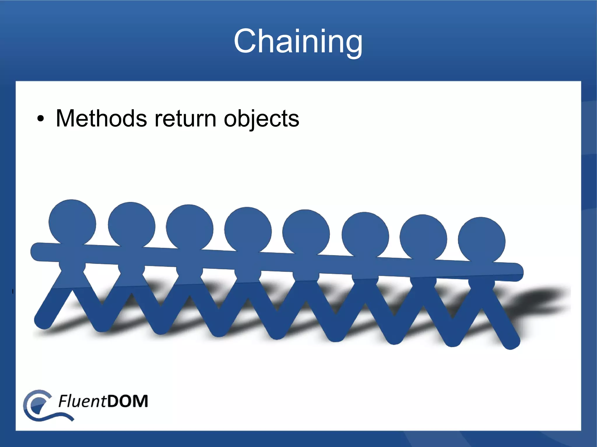 Chaining

●   Methods return objects
 