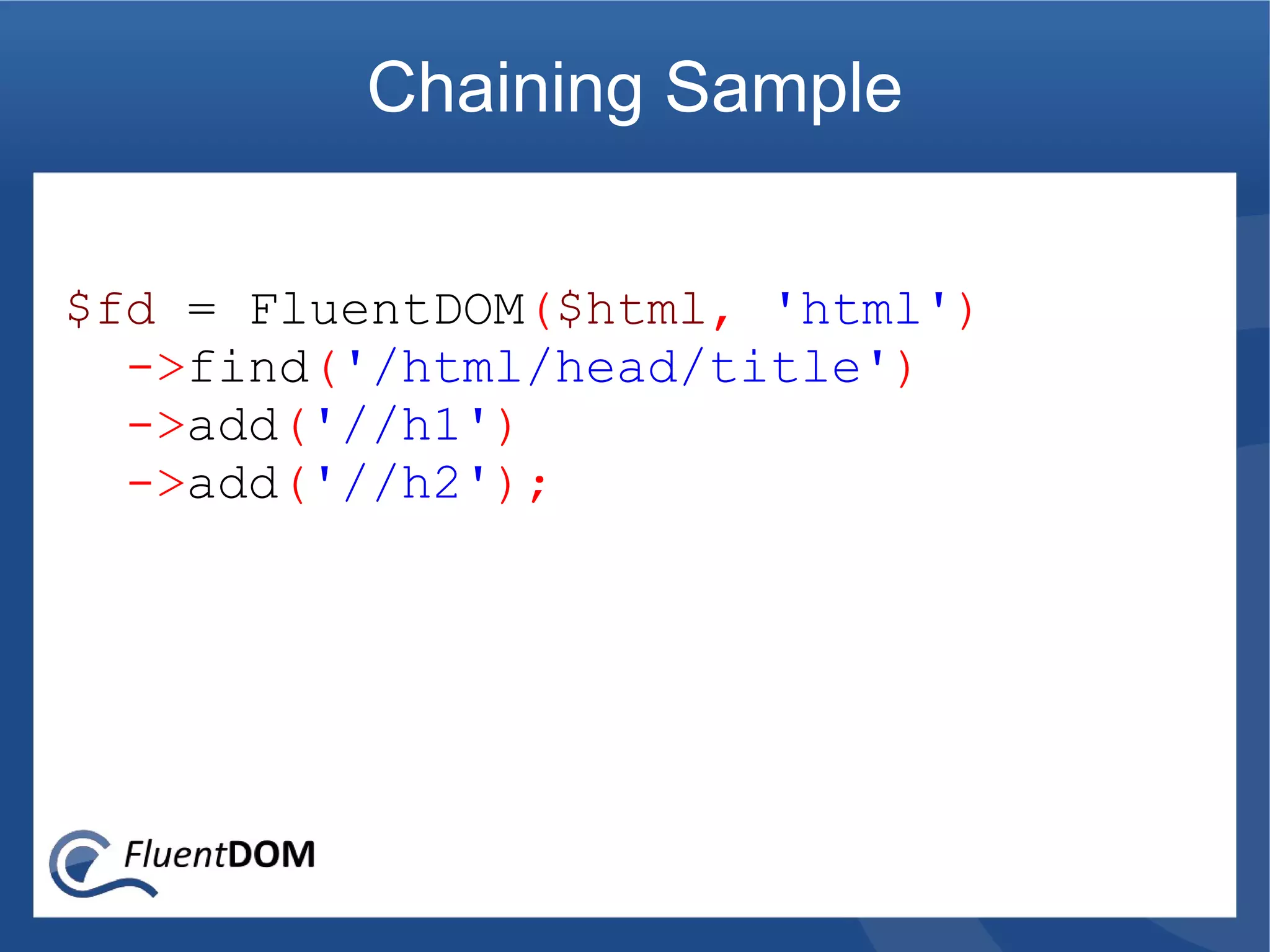 Chaining Sample


$fd = FluentDOM($html, 'html')
  ->find('/html/head/title')
  ->add('//h1')
  ->add('//h2');
 