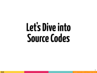 6 
Copyright (C) 2014 DeNA Co.,Ltd. All Rights Reserved. 
Let's Dive into 
Source Codes 
 