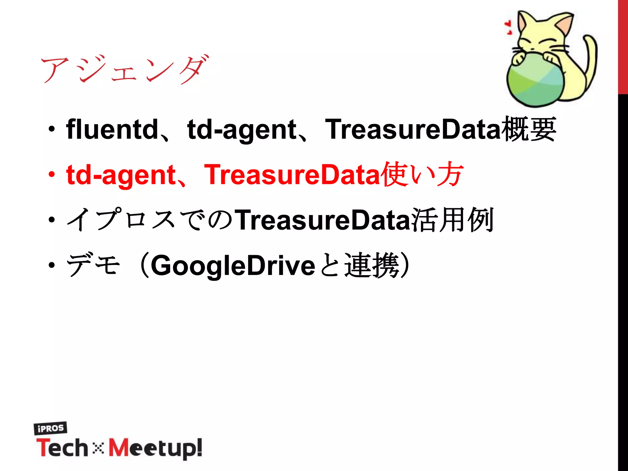 アジェンダ
・fluentd、td-agent、TreasureData概要
・td-agent、TreasureData使い方

・イプロスでのTreasureData活用例
・デモ（GoogleDriveと連携）

 