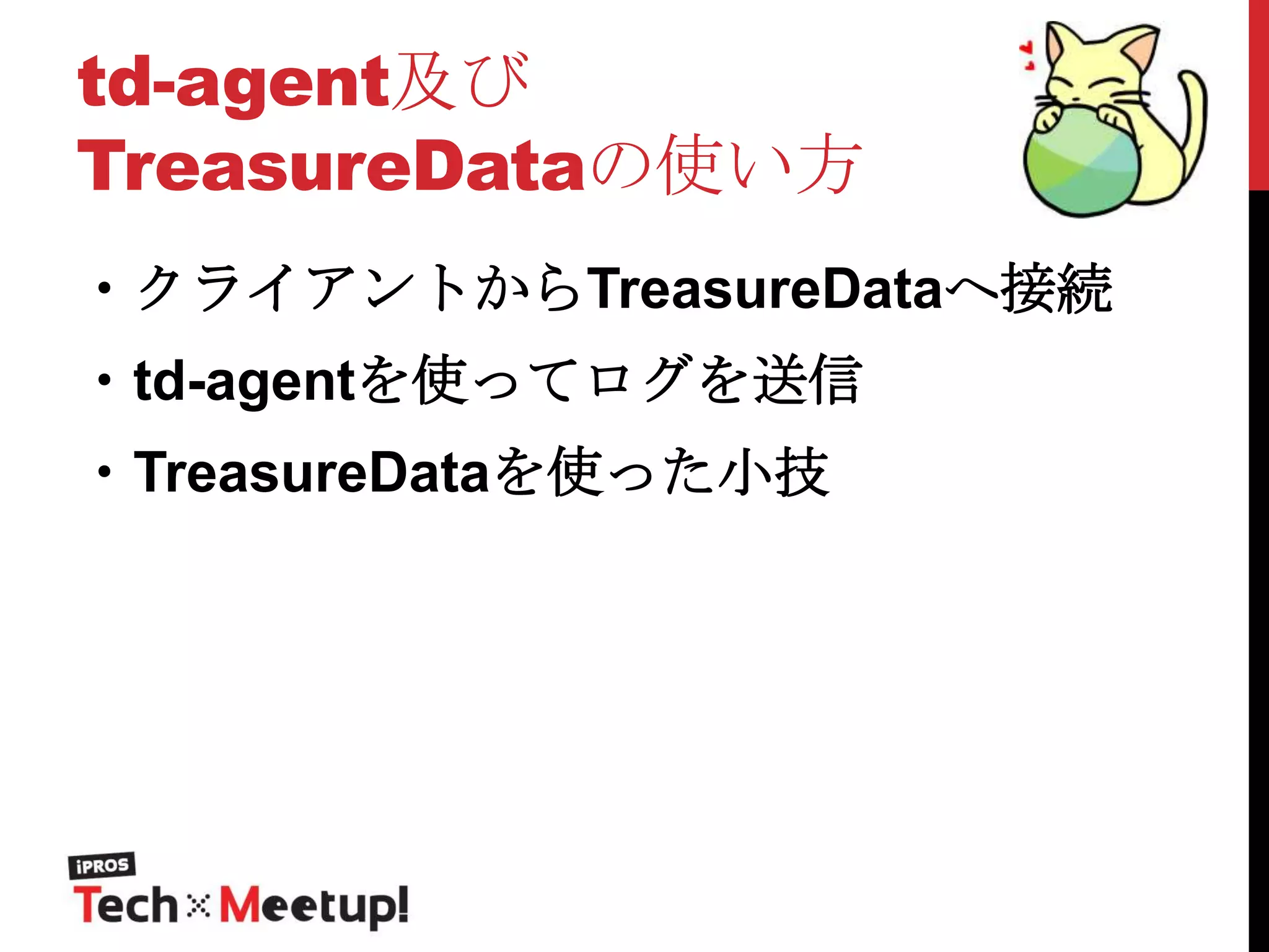 td-agent及び
TreasureDataの使い方
・クライアントからTreasureDataへ接続

・td-agentを使ってログを送信
・TreasureDataを使った小技

 