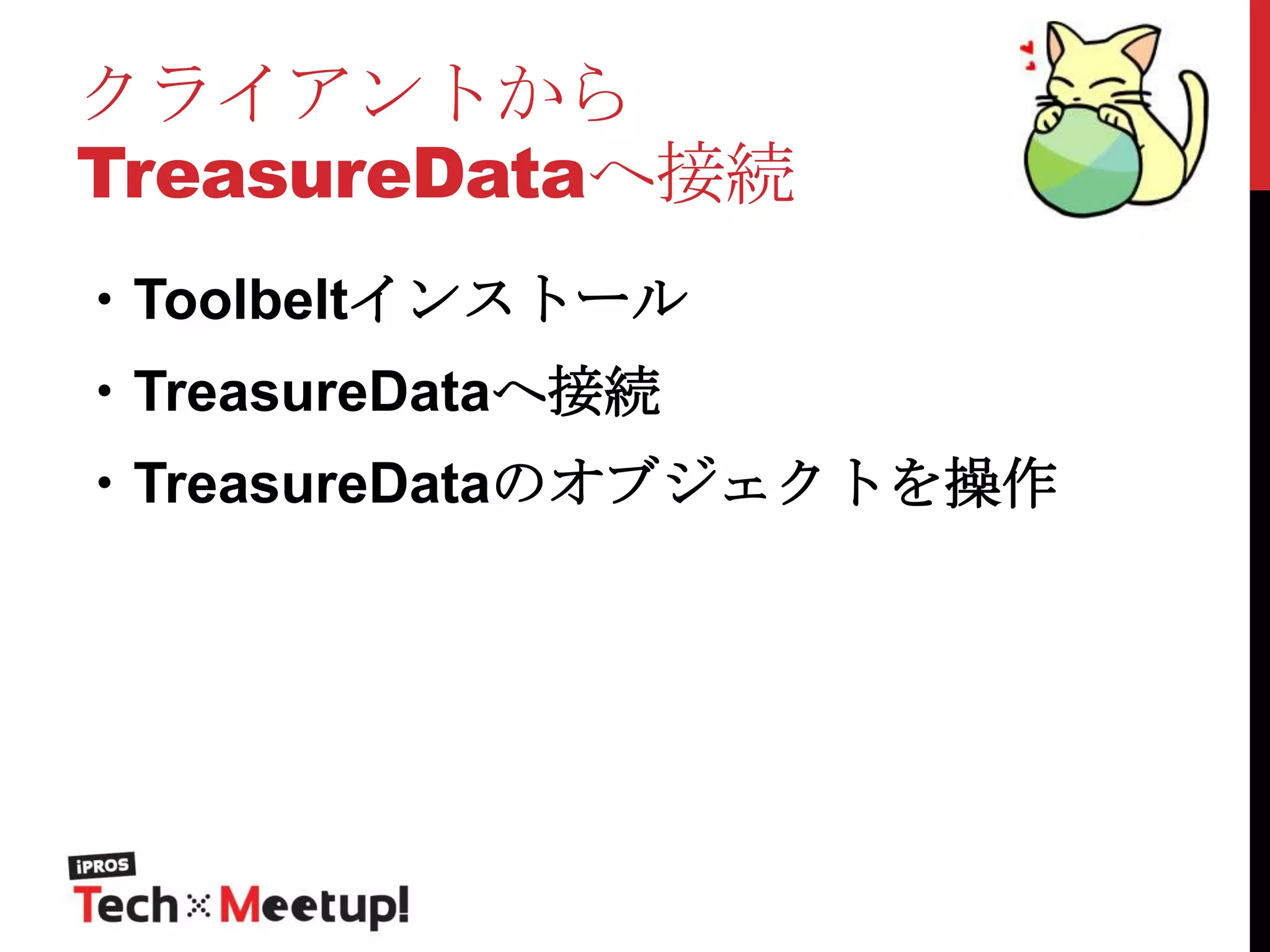 クライアントから
TreasureDataへ接続
・Toolbeltインストール
・TreasureDataへ接続

・TreasureDataのオブジェクトを操作

 