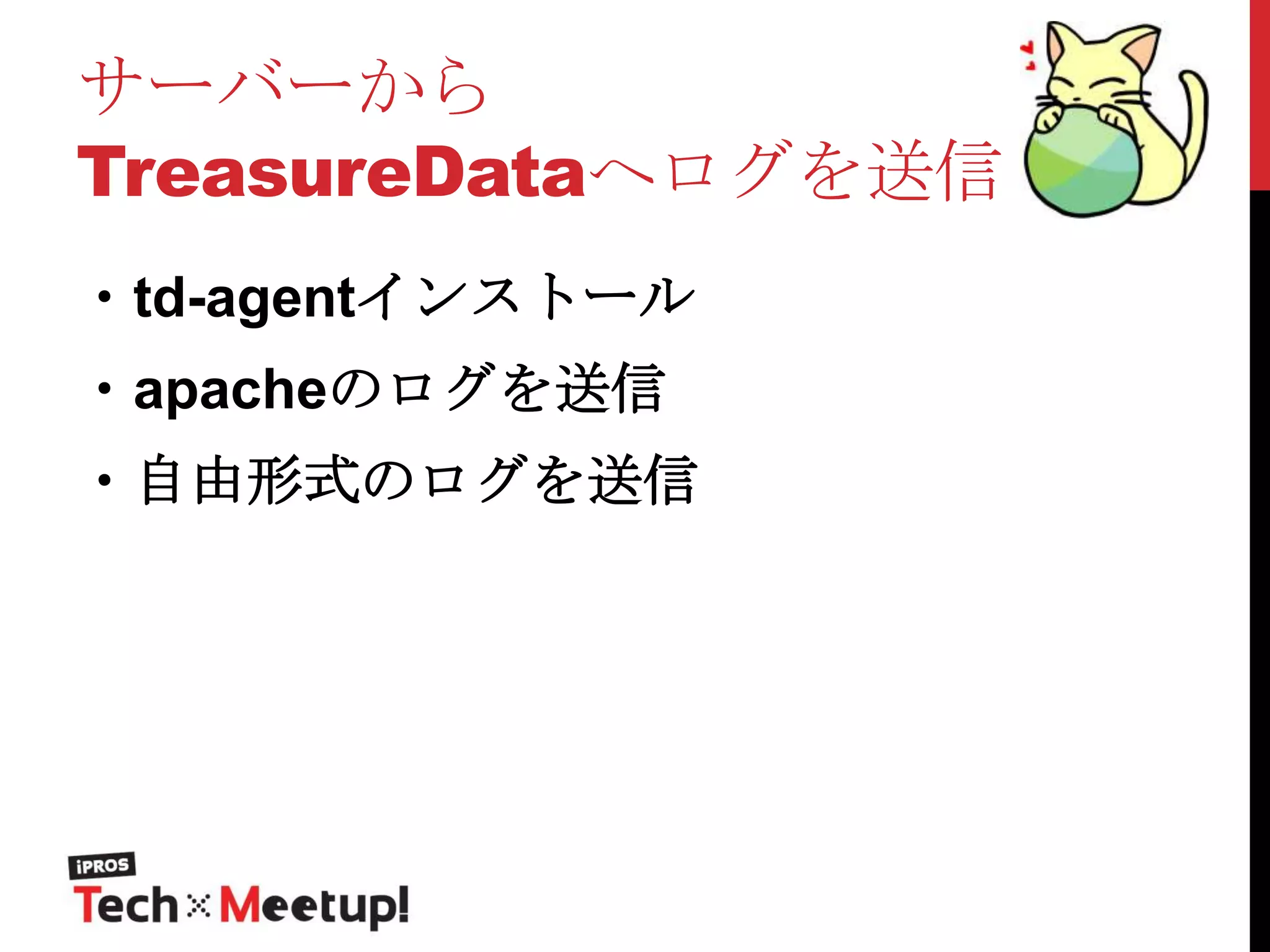 サーバーから
TreasureDataへログを送信
・td-agentインストール
・apacheのログを送信
・自由形式のログを送信

 
