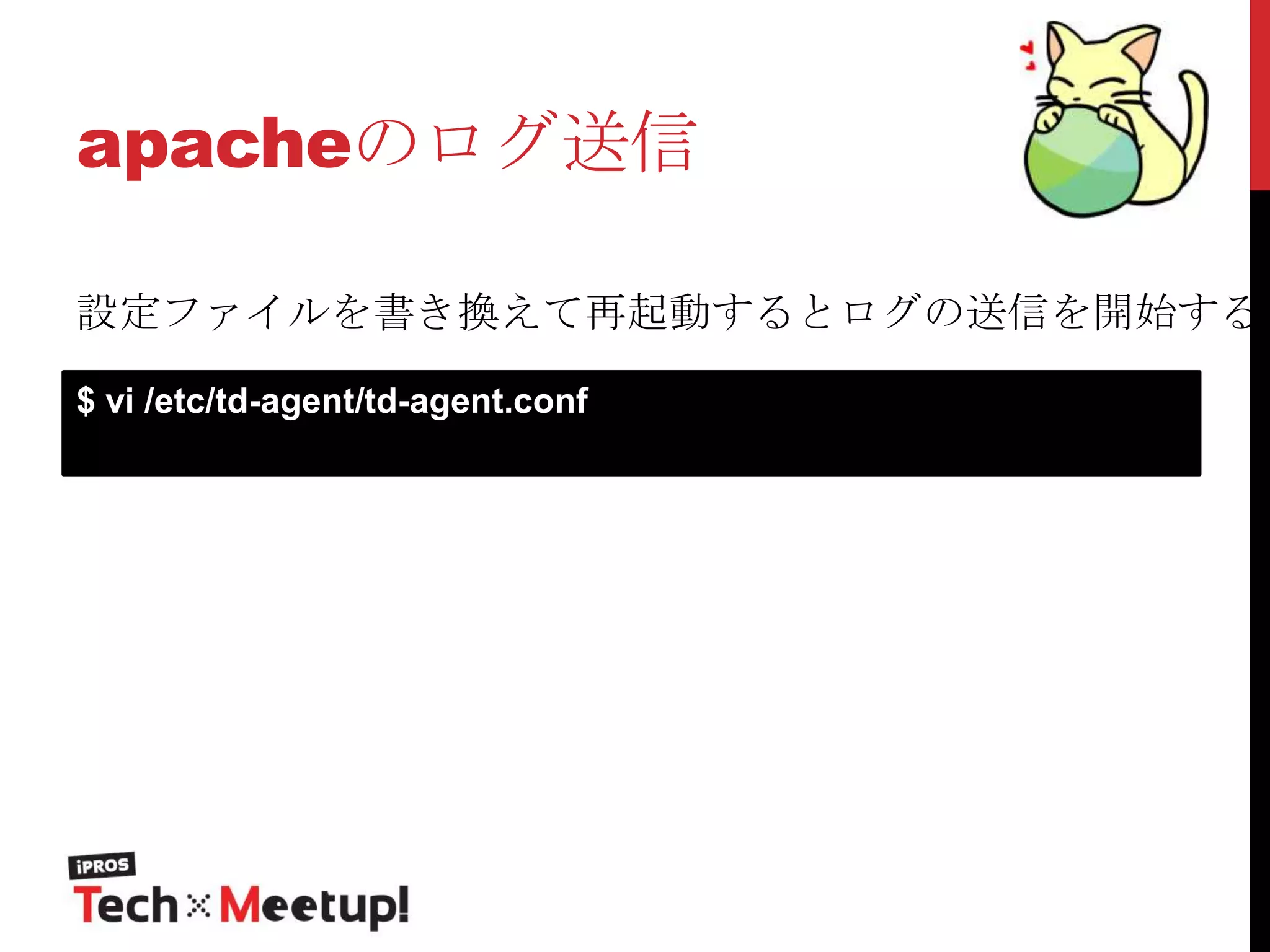 apacheのログ送信

設定ファイルを書き換えて再起動するとログの送信を開始する。
$ vi /etc/td-agent/td-agent.conf

 