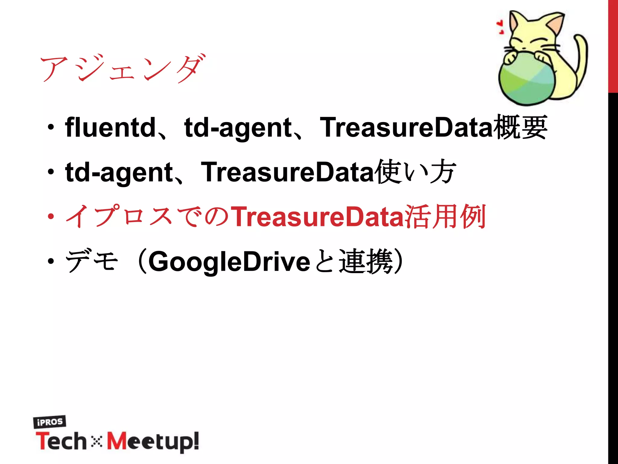 アジェンダ
・fluentd、td-agent、TreasureData概要
・td-agent、TreasureData使い方

・イプロスでのTreasureData活用例
・デモ（GoogleDriveと連携）

 