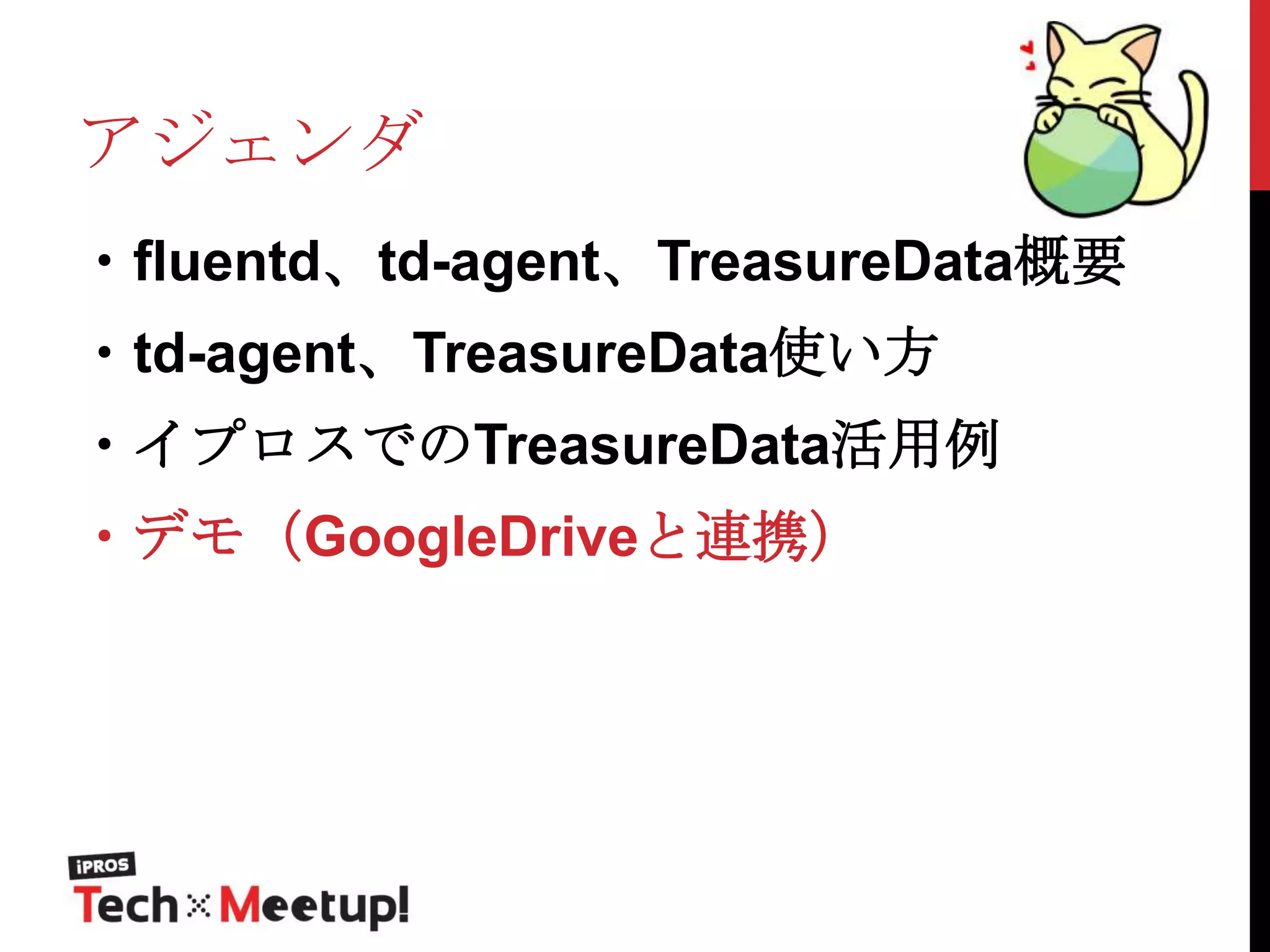 アジェンダ
・fluentd、td-agent、TreasureData概要
・td-agent、TreasureData使い方

・イプロスでのTreasureData活用例
・デモ（GoogleDriveと連携）

 