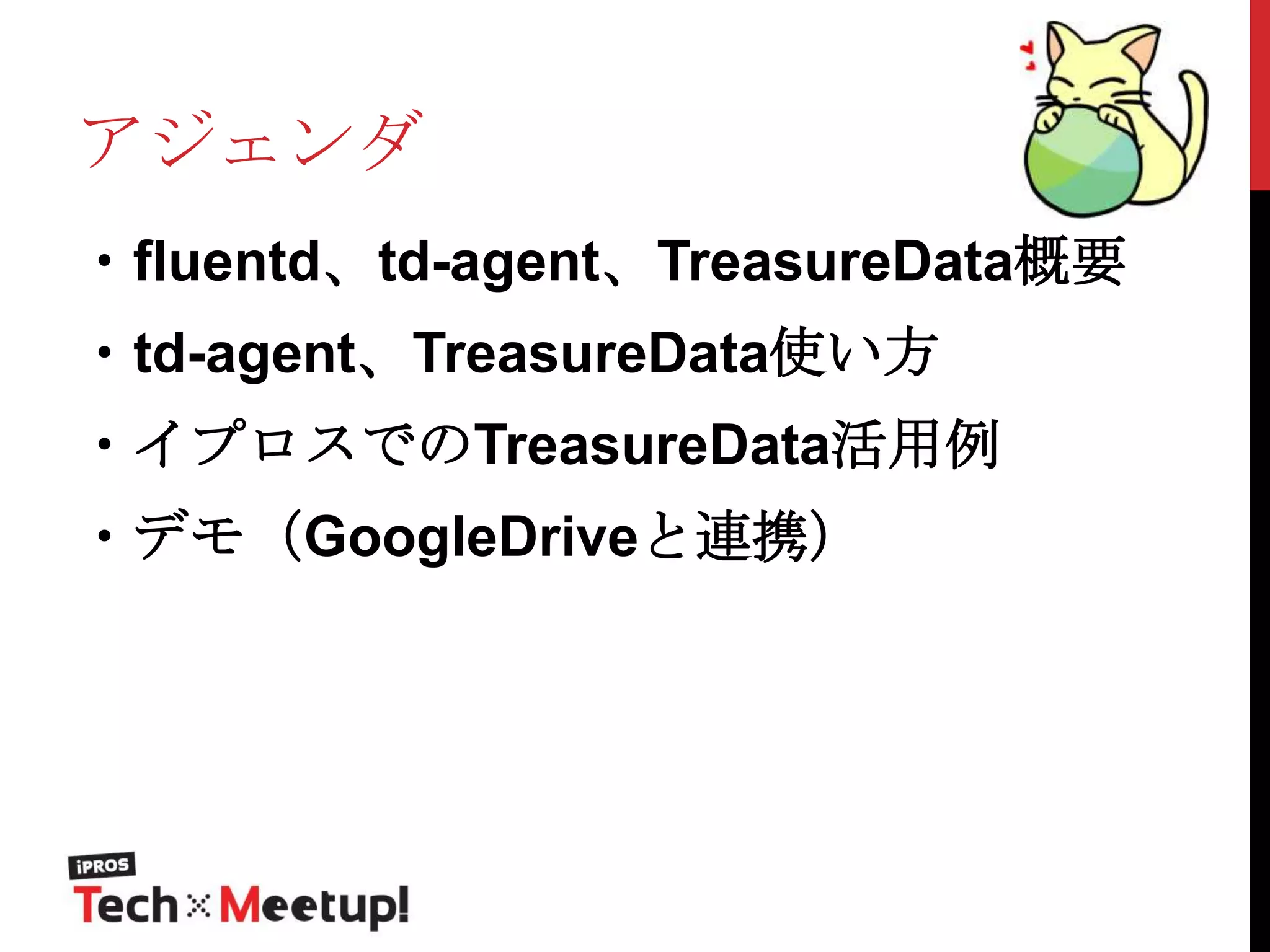 アジェンダ
・fluentd、td-agent、TreasureData概要
・td-agent、TreasureData使い方

・イプロスでのTreasureData活用例
・デモ（GoogleDriveと連携）

 