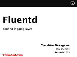 Masahiro Nakagawa
Mar 14, 2015
Fossasia 2015
Fluentd
Uniﬁed logging layer
 