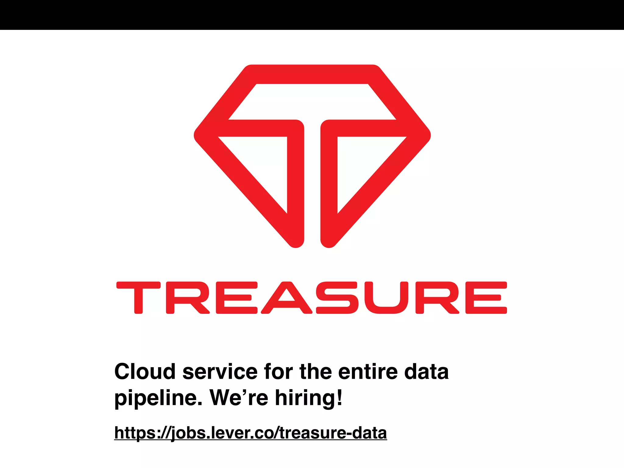 https://jobs.lever.co/treasure-data
Cloud service for the entire data
pipeline. We’re hiring!
 