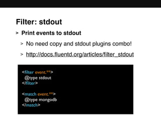 > Print events to stdout
> No need copy and stdout plugins combo!
> http://docs.ﬂuentd.org/articles/ﬁlter_stdout 
 
 
 
 
 
<ﬁlter event.**>
@type stdout
</ﬁlter>
<match event.**>
@type mongodb
</match>
Filter: stdout
 