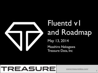 May 13, 2014
www.treasuredata.com/
Fluentd v1
and Roadmap
Masahiro Nakagawa	

Treasure Data, Inc
1
 