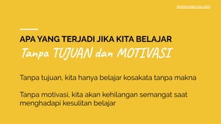 APA YANG TERJADI JIKA KITA BELAJAR
Tanpa TUJUAN dan MOTIVASI
Tanpa tujuan, kita hanya belajar kosakata tanpa makna
Tanpa motivasi, kita akan kehilangan semangat saat
menghadapi kesulitan belajar
www.yoga-ps.com
 
