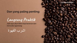 Dan yang paling penting:
Langsung Praktik
Jadi saya akan bikin kopi beneran dan
mencoba ngomong:
‫اﻟﻘﮭوة‬ ‫اﺷرب‬
www.yoga-ps.com
 