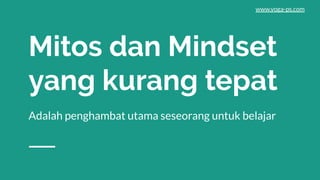 Mitos dan Mindset
yang kurang tepat
Adalah penghambat utama seseorang untuk belajar
www.yoga-ps.com
 