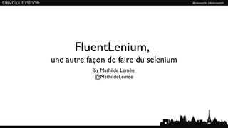 FluentLenium,
une autre façon de faire du selenium
            by Mathilde Lemée
            @MathildeLemee




                                       1
 