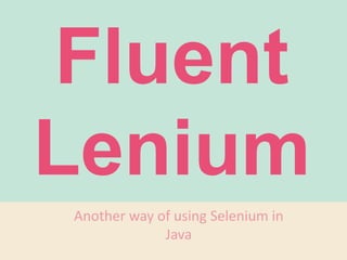 Fluent
Lenium
Another way of using Selenium in
Java
 