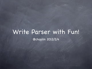 Write Parser with Fun!
      @choplin 2012/2/4
 