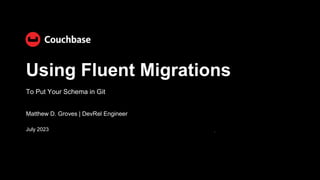 To Put Your Schema in Git
July 2023
Matthew D. Groves | DevRel Engineer
Using Fluent Migrations
 