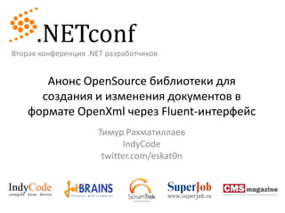 Вторая конференция .NET разработчиков Анонс OpenSource библиотеки для создания и изменения документов в формате OpenXml через Fluent-интерфейс Тимур Рахматиллаев IndyCode twitter.com/eskat0n 