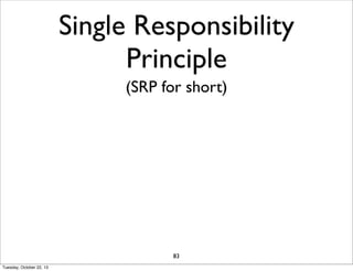 Single Responsibility
Principle
(SRP for short)

83
Tuesday, October 22, 13

 