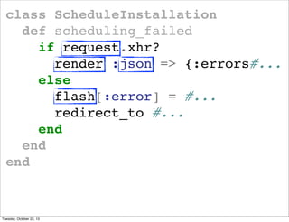 class ScheduleInstallation
def scheduling_failed
if request.xhr?
render :json => {:errors#...
else
flash[:error] = #...
re...
