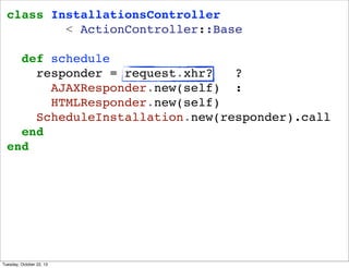 class InstallationsController
< ActionController::Base
def schedule
responder = request.xhr?
?
AJAXResponder.new(self) :
H...