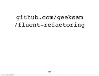 github.com/geeksam
/fluent-refactoring

109
Tuesday, October 22, 13

 