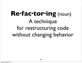Re·fac·tor·ing (noun)
A technique
for restructuring code
without changing behavior

20
Tuesday, October 22, 13

 