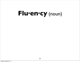 Flu·en·cy (noun)

24
Tuesday, October 22, 13

 