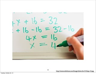 4
Tuesday, October 22, 13

http://www.wikihow.com/Image:Solve-for-X-Step-12.jpg

 