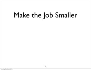 Make the Job Smaller

44
Tuesday, October 22, 13

 