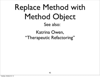 Replace Method with
Method Object
See also:
Katrina Owen,
“Therapeutic Refactoring”

45
Tuesday, October 22, 13

 